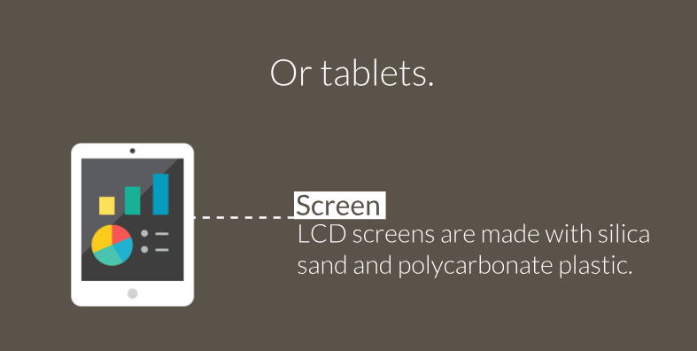 Or tablets... Screen: LCD screens are made with silica sand and polycarbonate plastic.